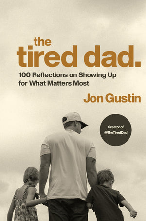 The Tired Dad.: 100 Reflections On Showing Up For What Matters Most