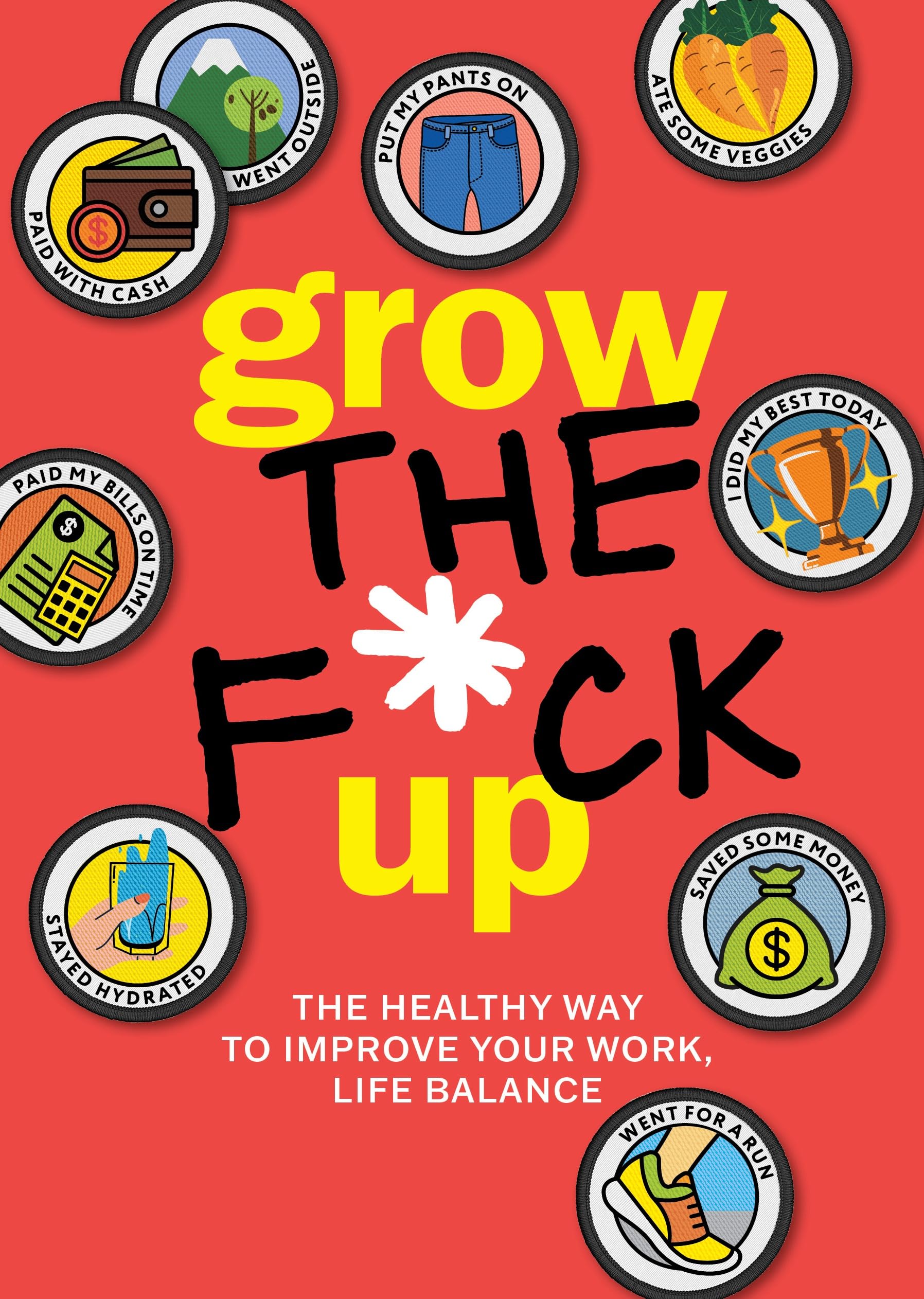 Grow The F*Ck Up: The Healthy Way To Improve Your Work, Life Balance