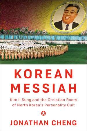 Korean Messiah: Kim Il Sung And The Christian Roots Of North KoreaS Personality Cult