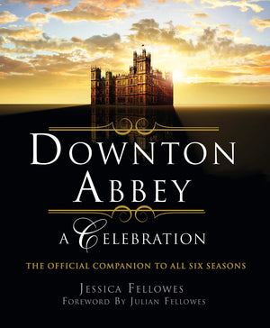Downton Abbey  A Celebration: The Official Companion To All Six Seasons (The World Of Downton Abbey)
