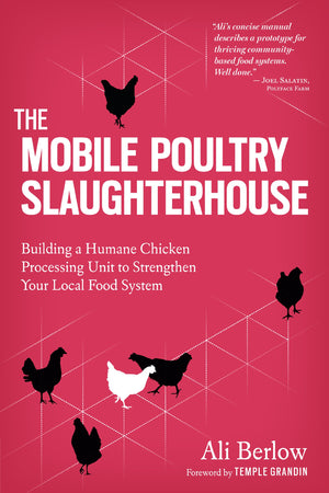 The Mobile Poultry Slaughterhouse: Building a Humane ChickenProcessing Unit to Strengthen Your Local Food System