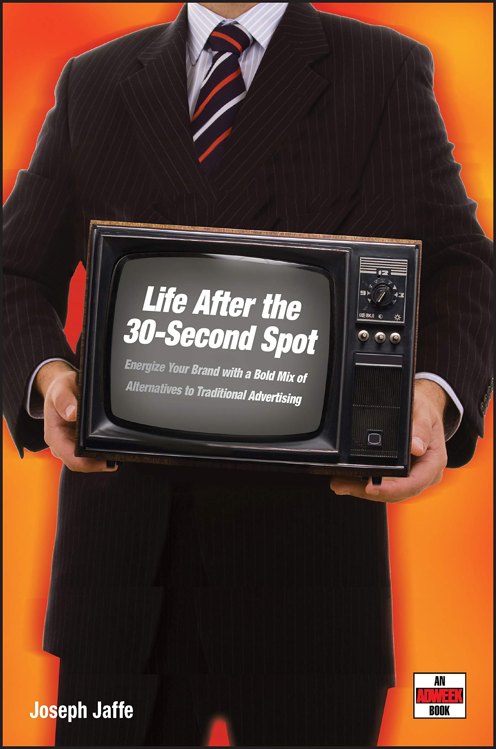 Life After The 30Second Spot: Energize Your Brand With A Bold Mix Of Alternatives To Traditional Advertising