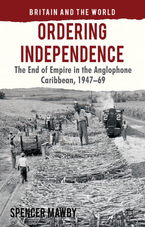 Ordering Independence: The End of Empire in the Anglophone Caribbean, 194769 (Britain and the World),Used