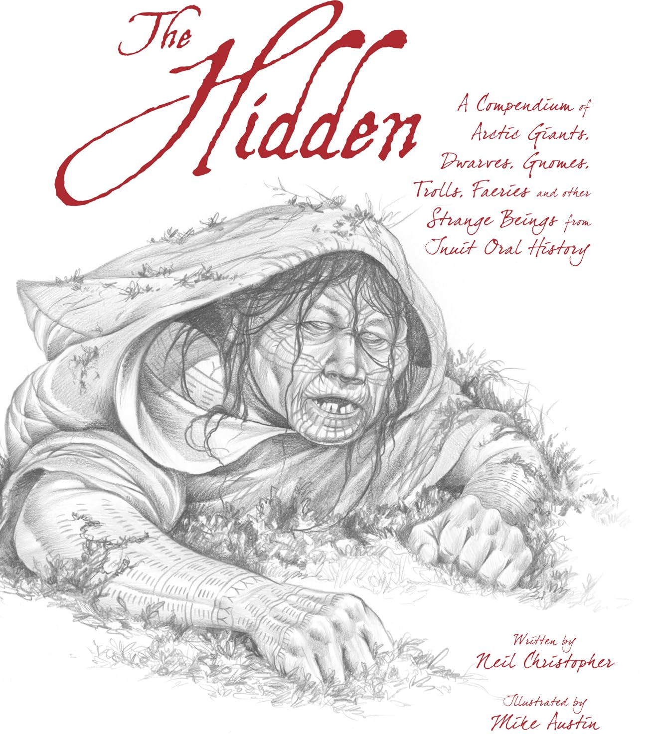The Hidden: A Compendium Of Arctic Giants, Dwarves, Gnomes, Trolls, Faeries And Other Strange Beings From Inuit Oral History