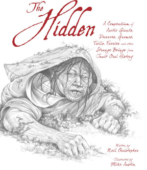 The Hidden: A Compendium Of Arctic Giants, Dwarves, Gnomes, Trolls, Faeries And Other Strange Beings From Inuit Oral History