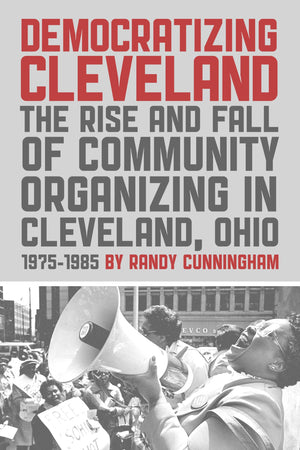 Democratizing Cleveland: The Rise and Fall of Community Organizing in Cleveland, Ohio,Used