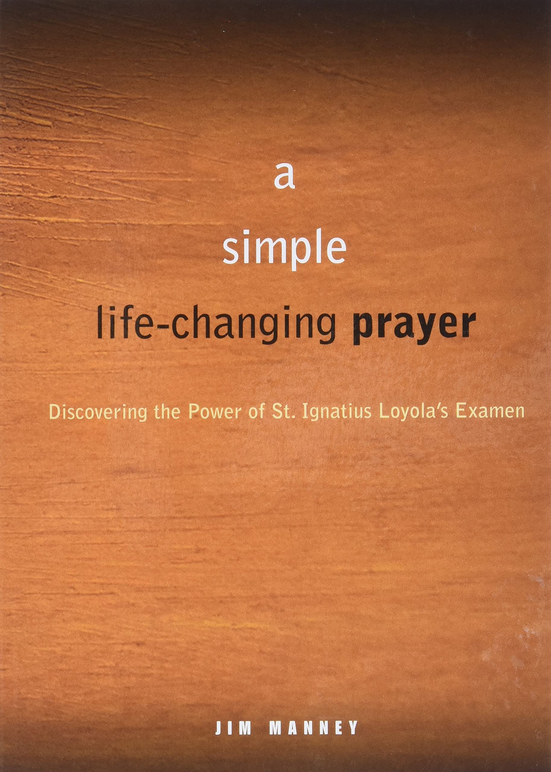 A Simple, LifeChanging Prayer: Discovering the Power of St. Ignatius Loyola s Examen