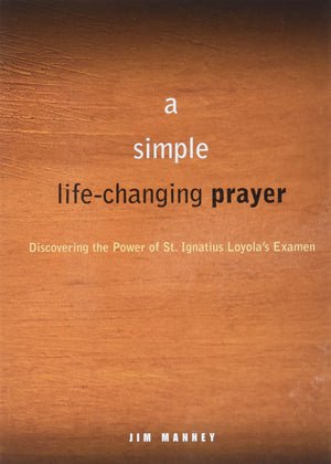 A Simple, LifeChanging Prayer: Discovering the Power of St. Ignatius Loyola s Examen