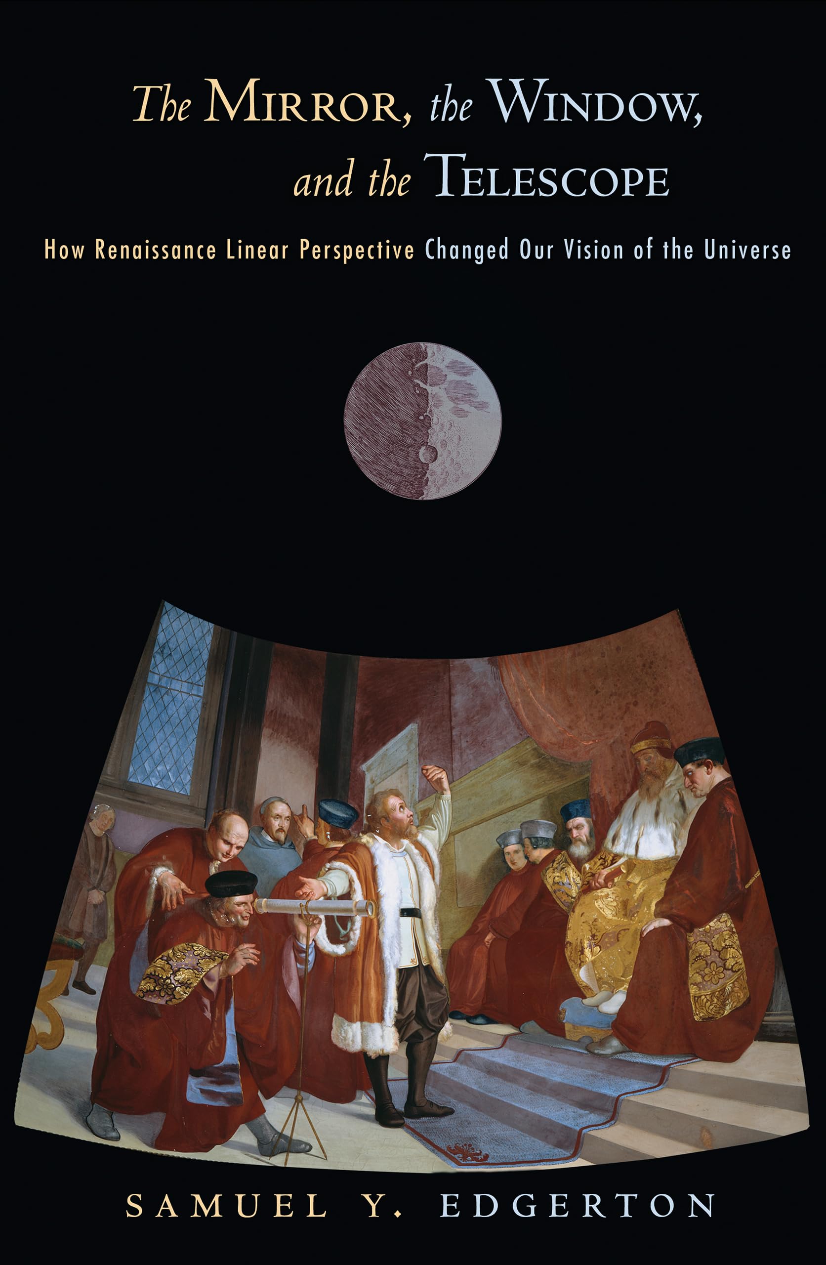 The Mirror, The Window, And The Telescope: How Renaissance Linear Perspective Changed Our Vision Of The Universe,Used