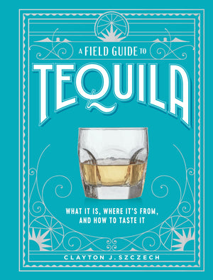 A Field Guide to Tequila: What It Is, Where It?s From, and How to Taste It,New