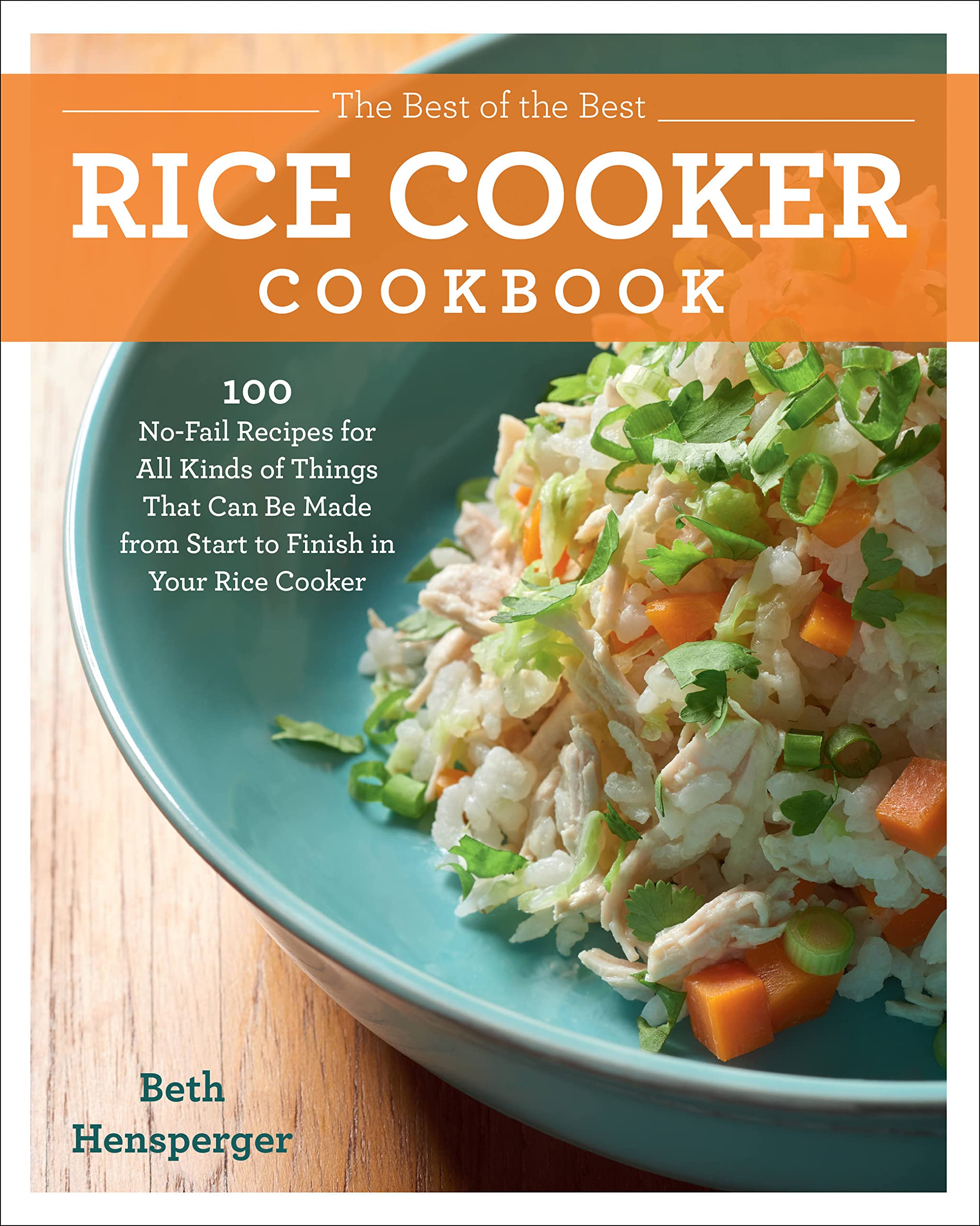 The Best of the Best Rice Cooker Cookbook: 100 NoFail Recipes for All Kinds of Things That Can Be Made from Start to Finish in