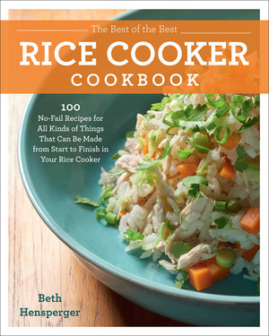 The Best of the Best Rice Cooker Cookbook: 100 NoFail Recipes for All Kinds of Things That Can Be Made from Start to Finish in