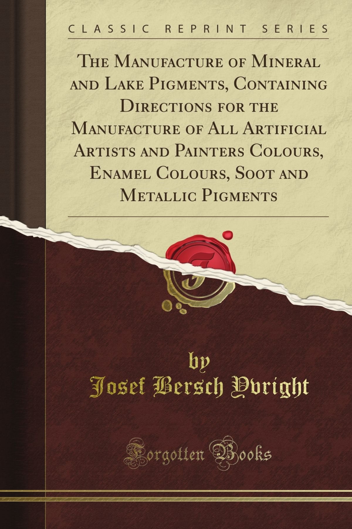 The Manufacture of Mineral and Lake Pigments, Containing Directions for the Manufacture of All Artificial Artists and Painters C,Used