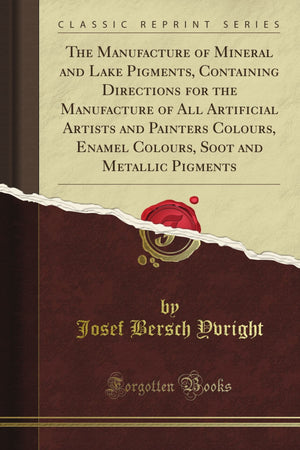 The Manufacture of Mineral and Lake Pigments, Containing Directions for the Manufacture of All Artificial Artists and Painters C,Used
