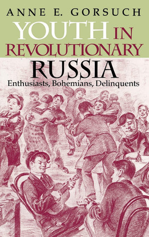 Youth in Revolutionary Russia: Enthusiasts, Bohemians, Delinquents (IndianaMichigan Series in Russian and East European Studies