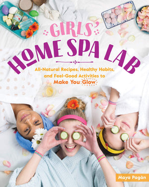 Girls Home Spa Lab: AllNatural Recipes, Healthy Habits, and FeelGood Activities to Make You Glow