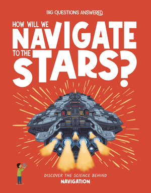 How Will We Navigate To The Stars?: Discover The Science Behind Navigation (The Big Questions Answered)