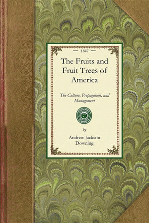 Fruits and Fruit Trees of America: The Culture, Propagation, and Management, In the Garden and Orchard, of Fruits Trees Generall,Used