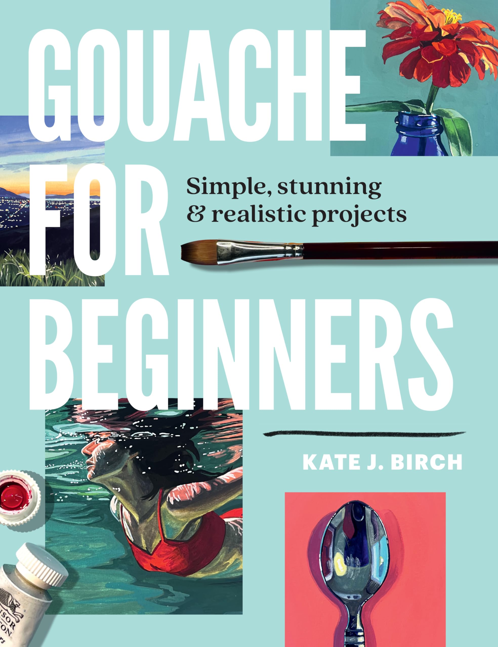 Gouache For Beginners: Simple, Stunning & Realistic Projects