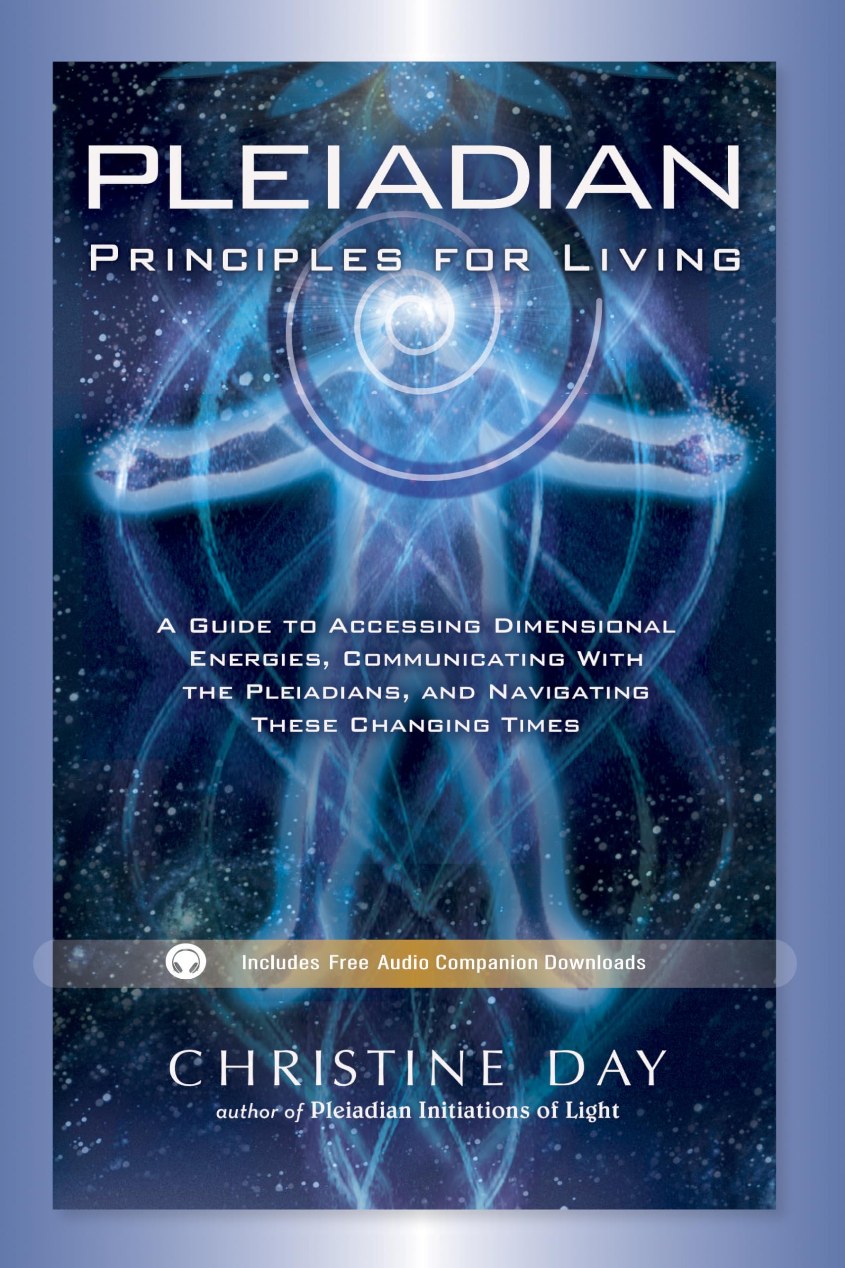 Pleiadian Principles For Living: A Guide To Accessing Dimensional Energies, Communicating With The Pleiadians, And Navigating Th