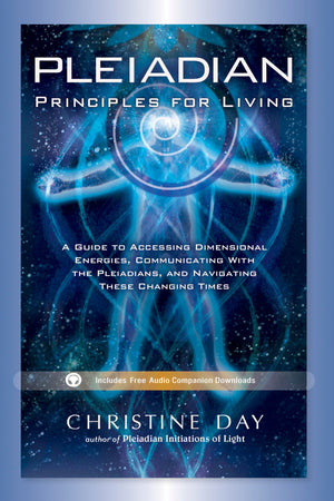 Pleiadian Principles For Living: A Guide To Accessing Dimensional Energies, Communicating With The Pleiadians, And Navigating Th