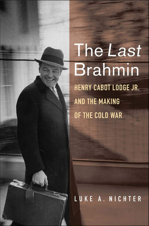 The Last Brahmin: Henry Cabot Lodge Jr. And The Making Of The Cold War,New