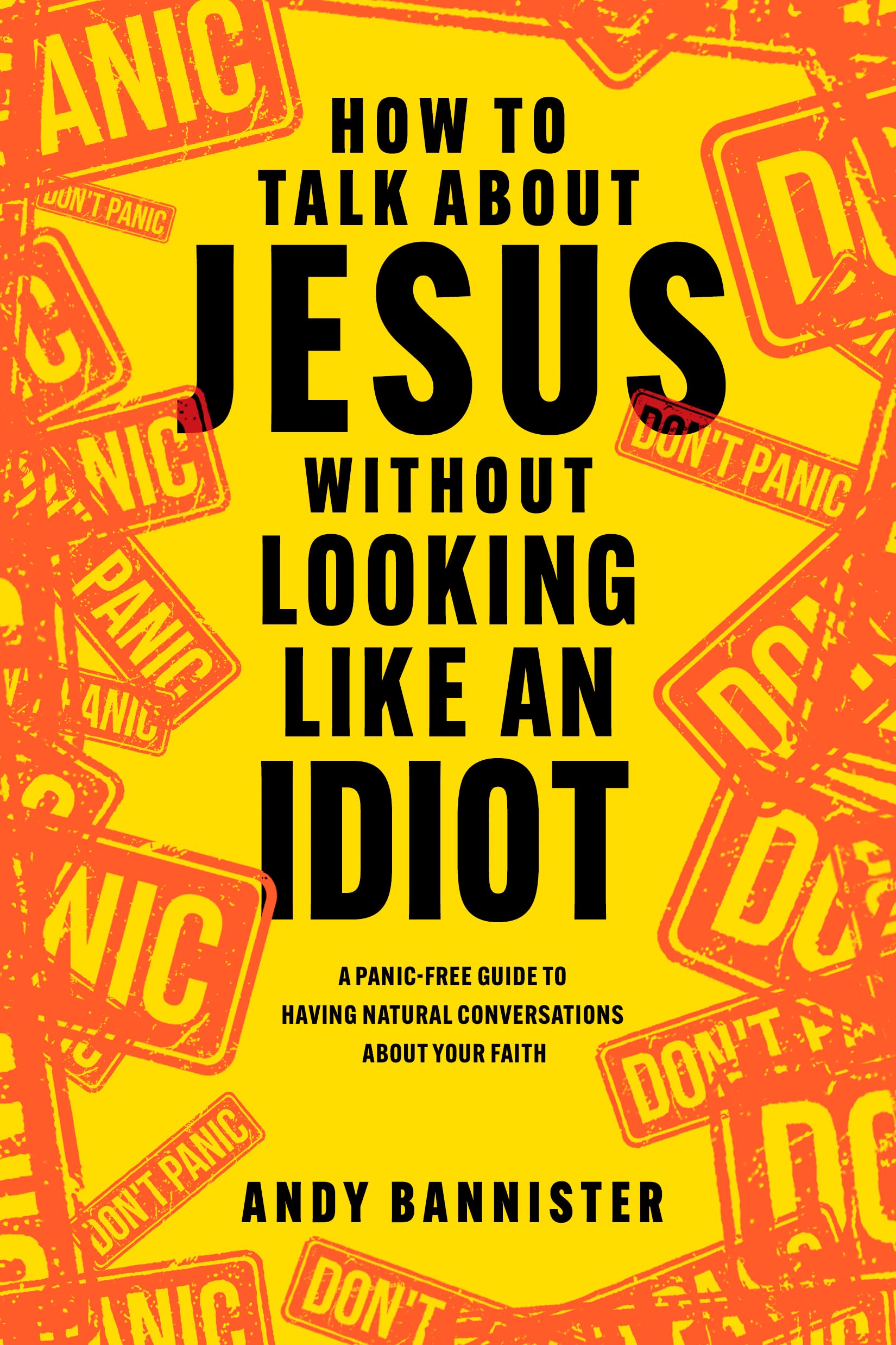 How to Talk about Jesus without Looking like an Idiot: A PanicFree Guide to Having Natural Conversations about Your Faith,New