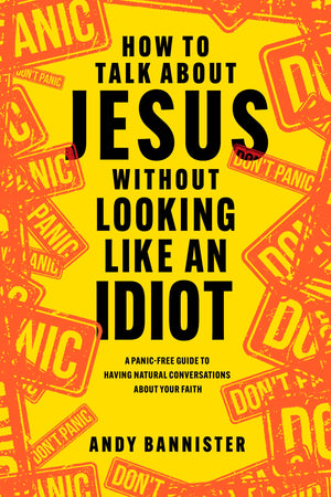 How to Talk about Jesus without Looking like an Idiot: A PanicFree Guide to Having Natural Conversations about Your Faith,New