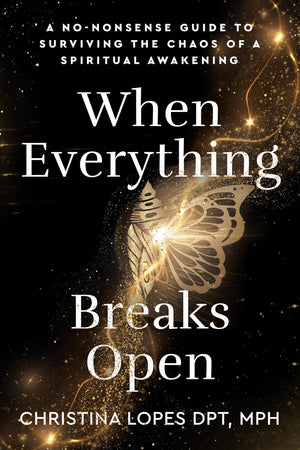 When Everything Breaks Open: A NoNonsense Guide To Surviving The Chaos Of A Spiritual Awakening