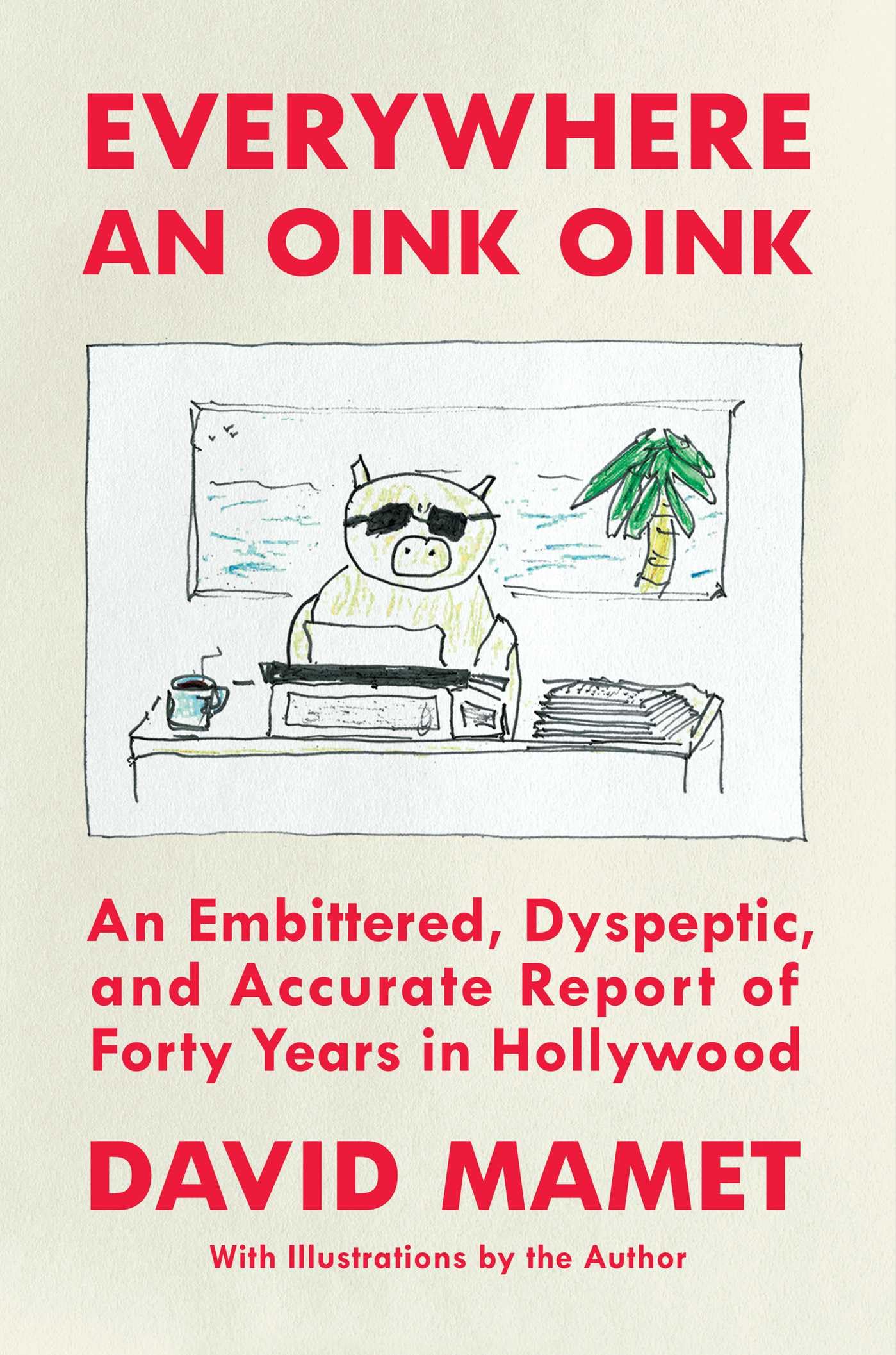 Everywhere An Oink Oink: An Embittered, Dyspeptic, And Accurate Report Of Forty Years In Hollywood,New
