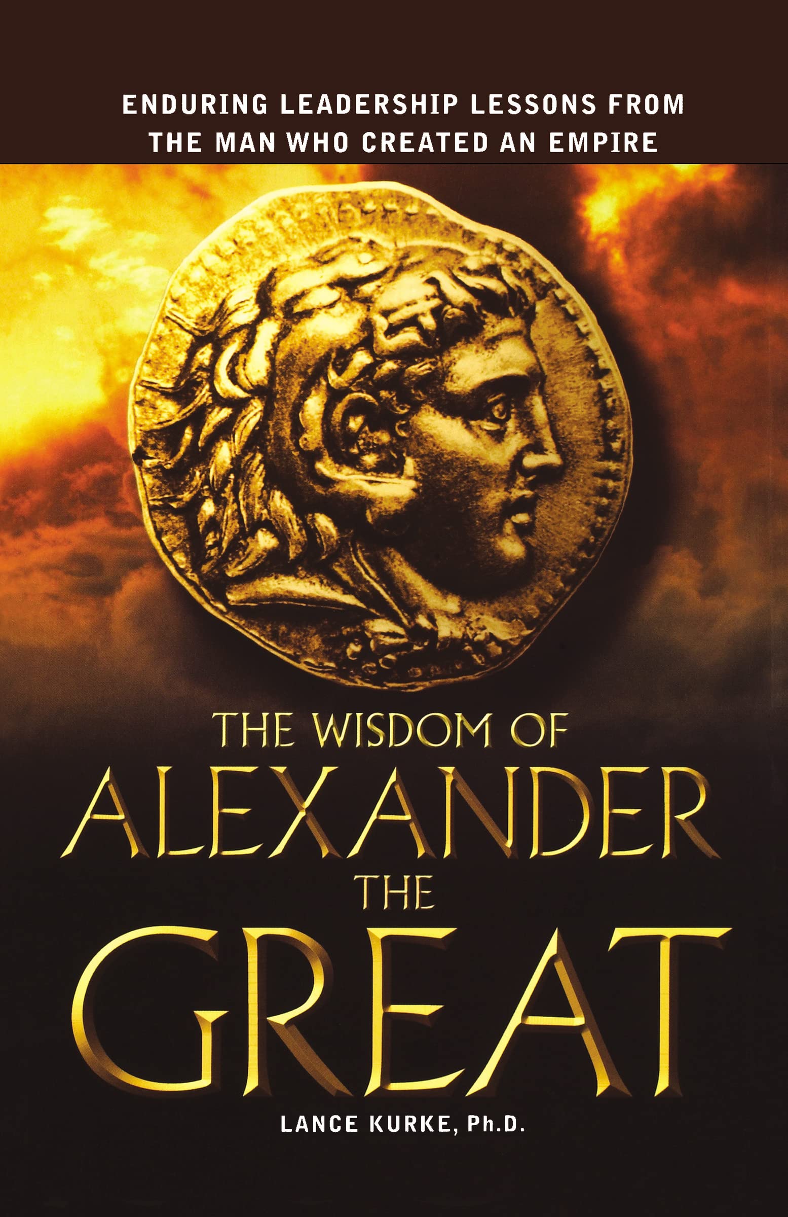 The Wisdom Of Alexander The Great: Enduring Leadership Lessons From The Man Who Created An Empire,New
