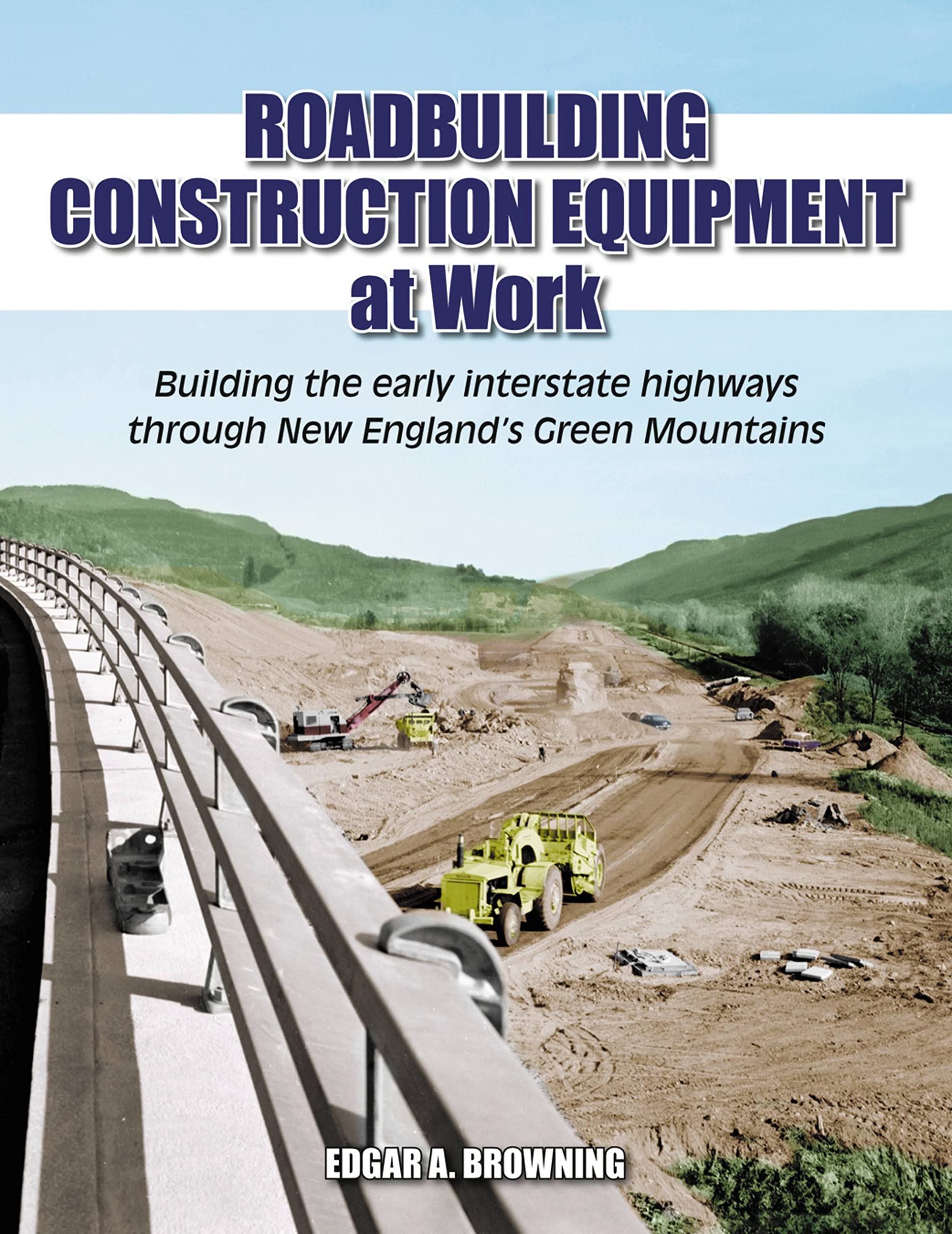 Roadbuilding Construction Equipment at Work: Building the Early Interstate Highways through New England's Green Mountain,New