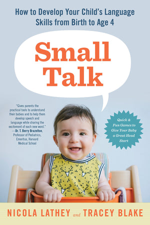 Small Talk: How To Develop Your Childs Language Skills From Birth To Age Four