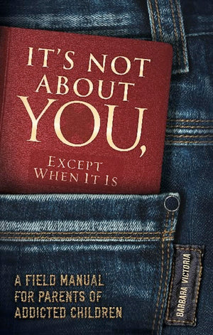 It's Not About You, Except When It Is: A Field Manual For Parents of Addicted Children,Used