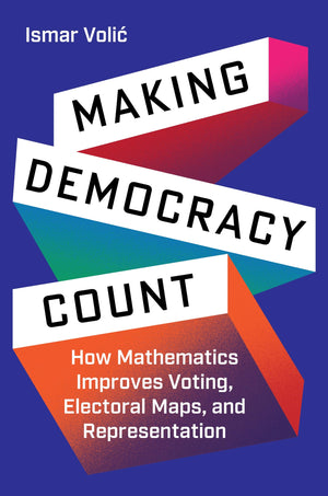 Making Democracy Count: How Mathematics Improves Voting, Electoral Maps, And Representation