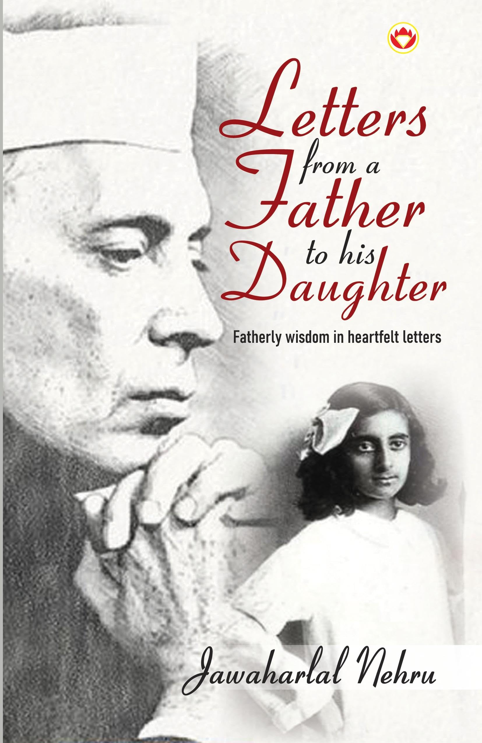 Letters From A Father To His Daughter : Fatherly Wisdom In Heartfelt Letters By Jawaharlal Nehru