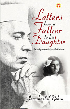 Letters From A Father To His Daughter : Fatherly Wisdom In Heartfelt Letters By Jawaharlal Nehru