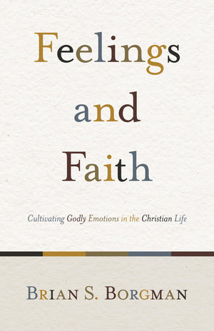 Feelings and Faith: Cultivating Godly Emotions in the Christian Life,New