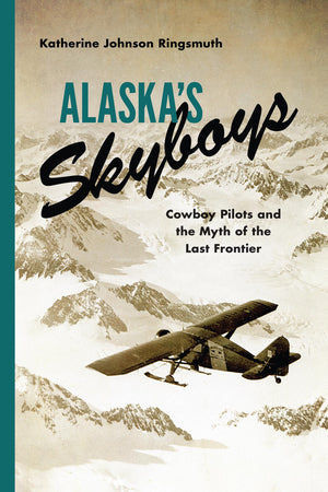 Alaska's Skyboys: Cowboy Pilots and the Myth of the Last Frontier,Used