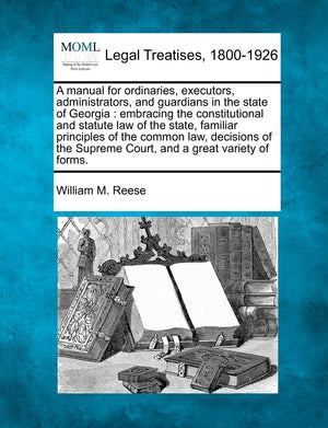 A Manual for Ordinaries, Executors, Administrators, and Guardians in the State of Georgia: Embracing the Constitutional and Stat,Used