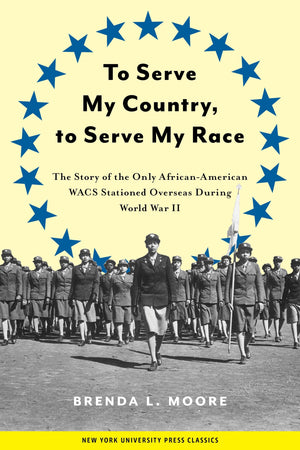 To Serve My Country, To Serve My Race: The Story Of The Only Africanamerican Wacs Stationed Overseas During World War Ii-used