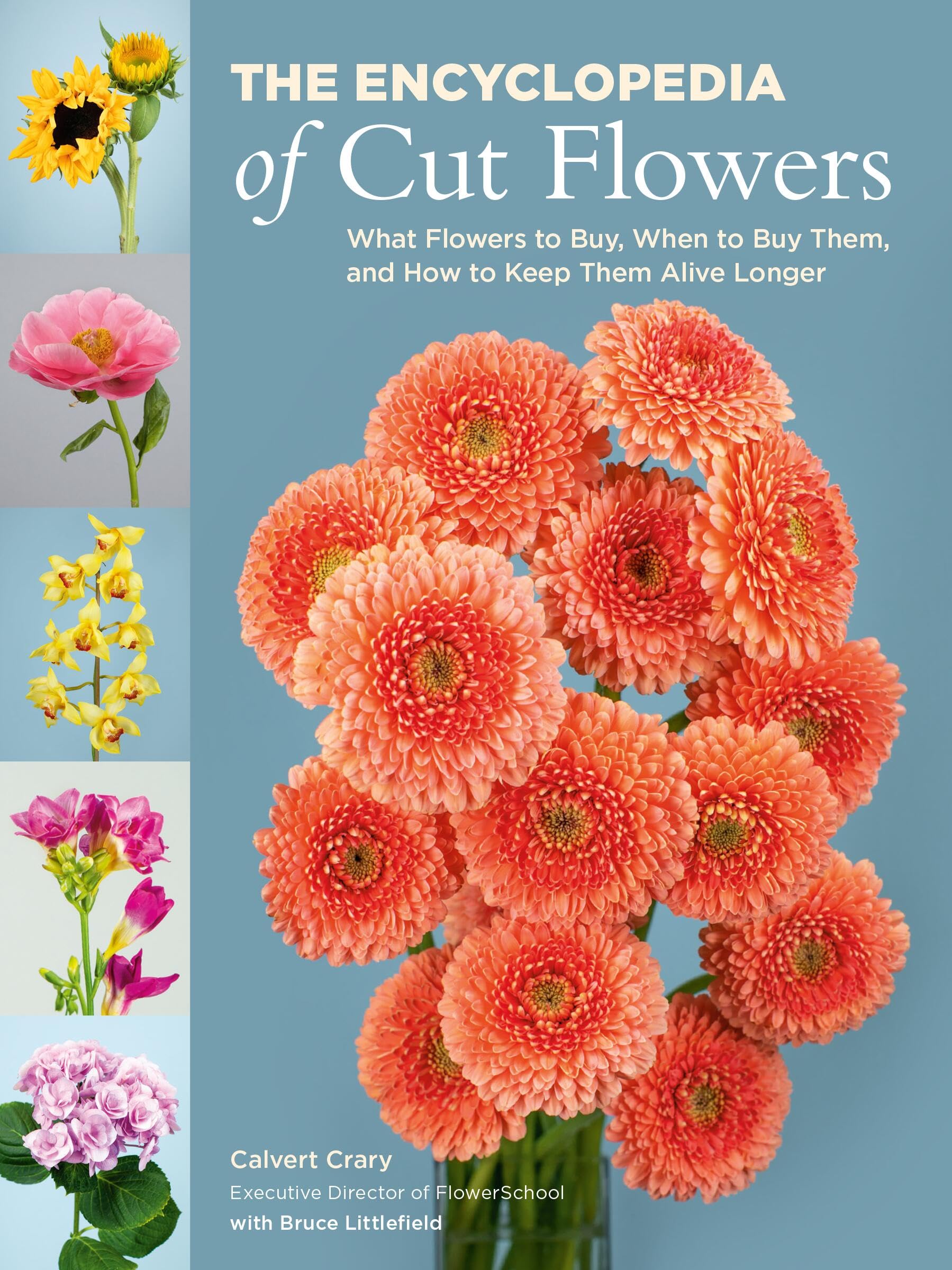 The Encyclopedia of Cut Flowers: What Flowers to Buy, When to Buy Them, and How to Keep Them Alive Longer,New