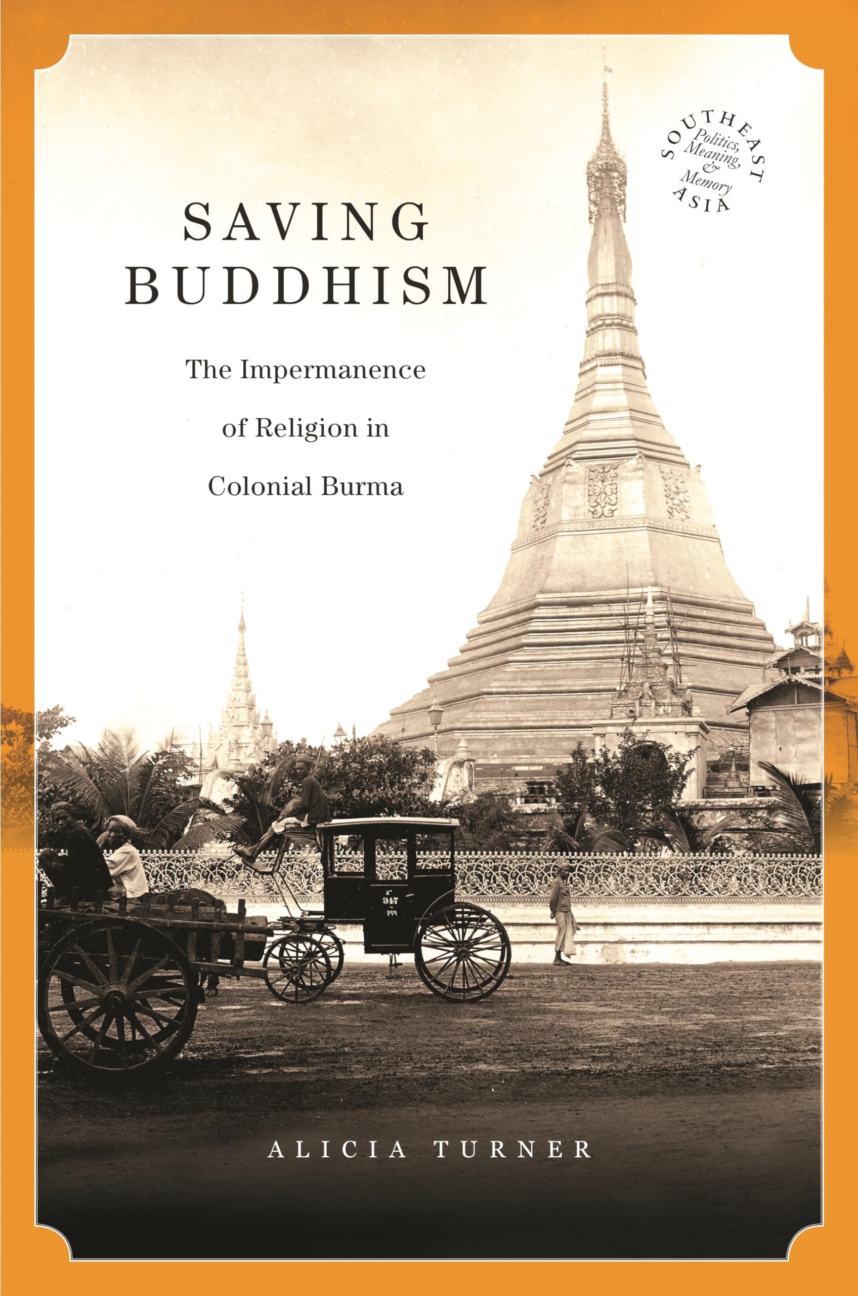 Saving Buddhism: The Impermanence of Religion in Colonial Burma (Southeast Asia: Politics, Meaning, and Memory, 37),Used