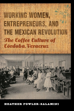 Working Women, Entrepreneurs, and the Mexican Revolution: The Coffee Culture of Crdoba, Veracruz (The Mexican Experience),New