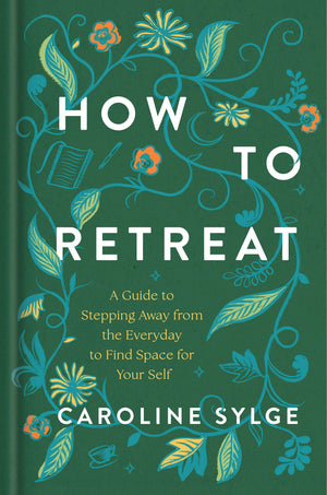How To Retreat: A Guide To Stepping Away From The Everyday To Find Space For Your Self