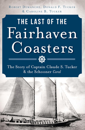 The Last of the Fairhaven Coasters: The Story of Captain Claude S. Tucker and the Schooner Coral,Used