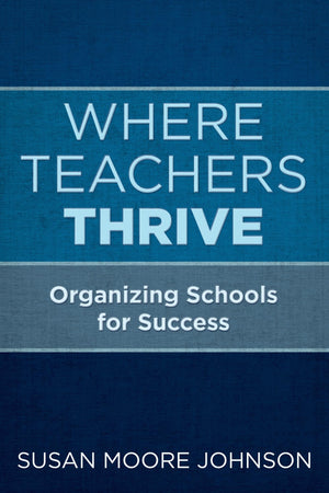 Where Teachers Thrive: Organizing Schools For Success