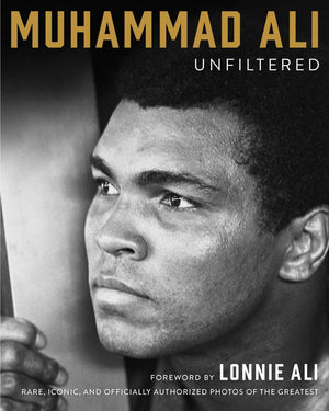 Muhammad Ali Unfiltered: Rare, Iconic, And Officially Authorized Photos Of The Greatest