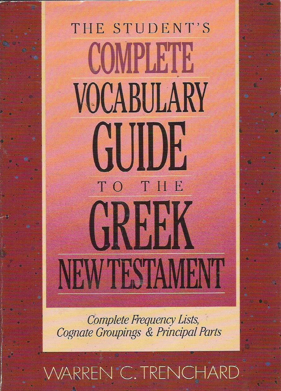 The Student's Complete Vocabulary Guide to the Greek New Testament: Complete Frequency Lists, Cognate Groupings & Principal Part,Used