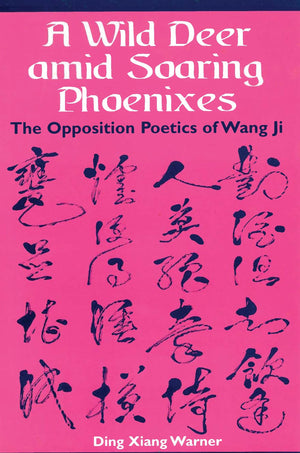 A Wild Deer Amid Soaring Phoenixes: The Opposition Poetics Of Wang Ji,New